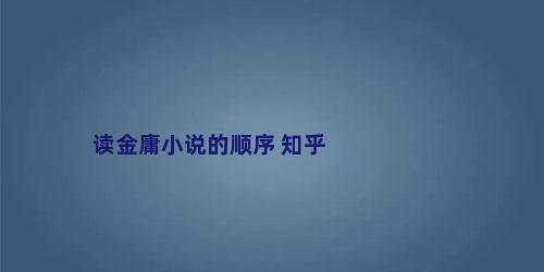 读金庸小说的顺序 知乎